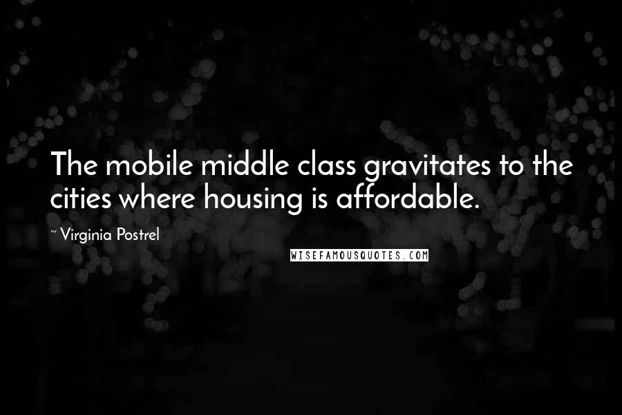 Virginia Postrel Quotes: The mobile middle class gravitates to the cities where housing is affordable.