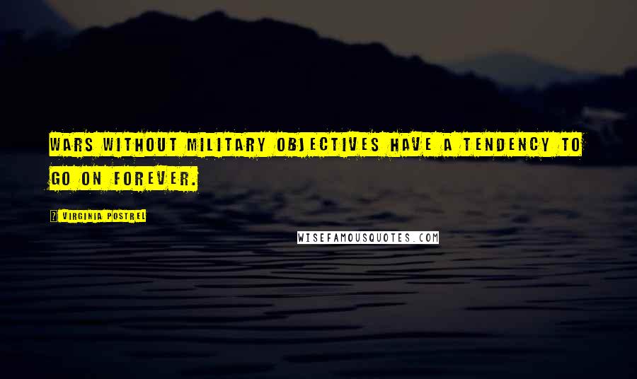 Virginia Postrel Quotes: Wars without military objectives have a tendency to go on forever.