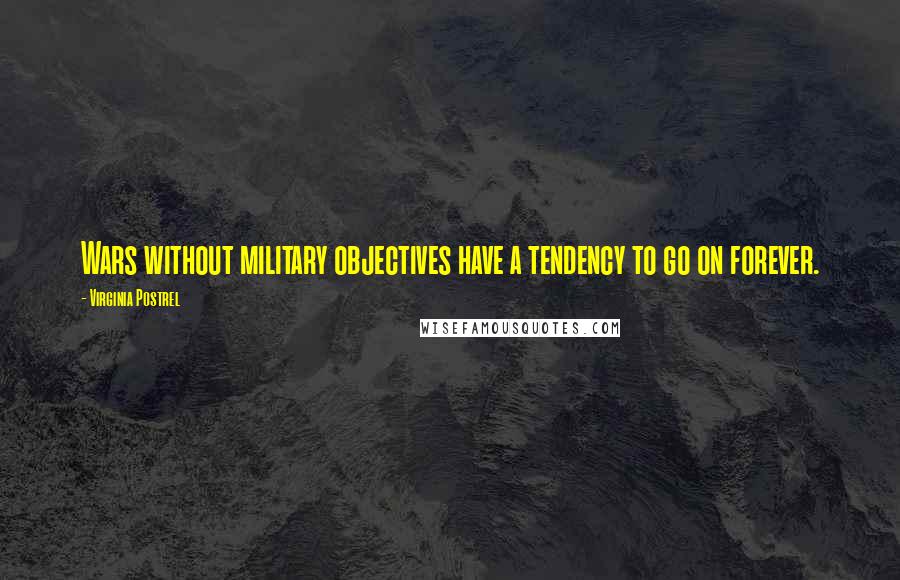 Virginia Postrel Quotes: Wars without military objectives have a tendency to go on forever.