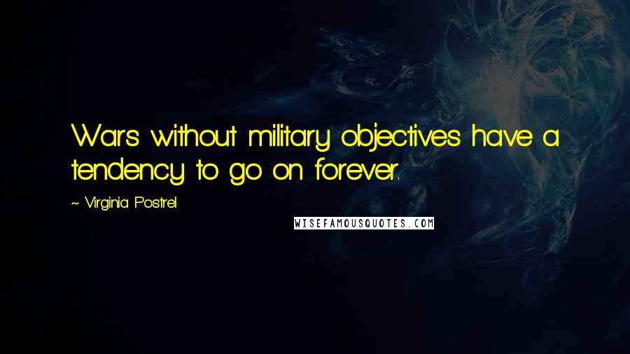 Virginia Postrel Quotes: Wars without military objectives have a tendency to go on forever.