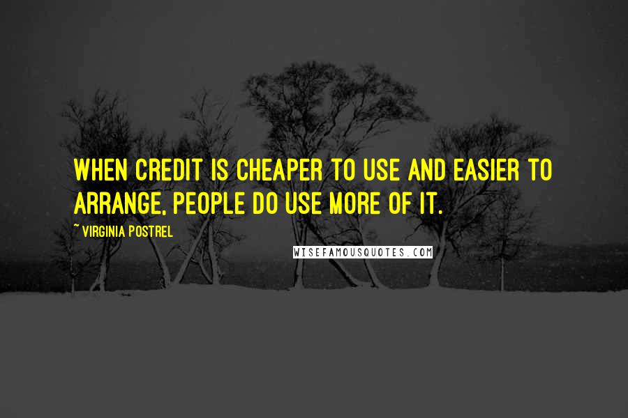 Virginia Postrel Quotes: When credit is cheaper to use and easier to arrange, people do use more of it.