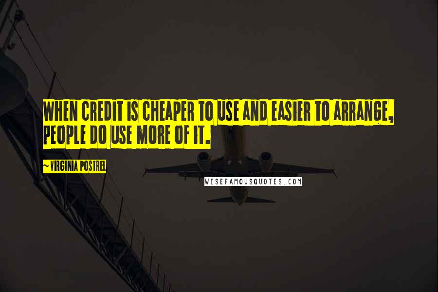 Virginia Postrel Quotes: When credit is cheaper to use and easier to arrange, people do use more of it.