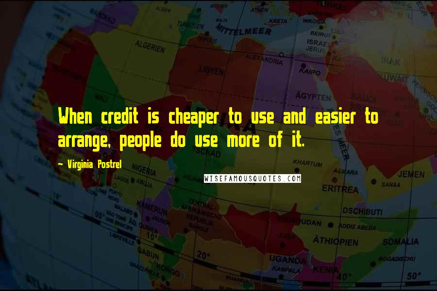 Virginia Postrel Quotes: When credit is cheaper to use and easier to arrange, people do use more of it.