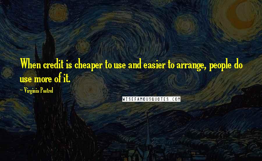 Virginia Postrel Quotes: When credit is cheaper to use and easier to arrange, people do use more of it.