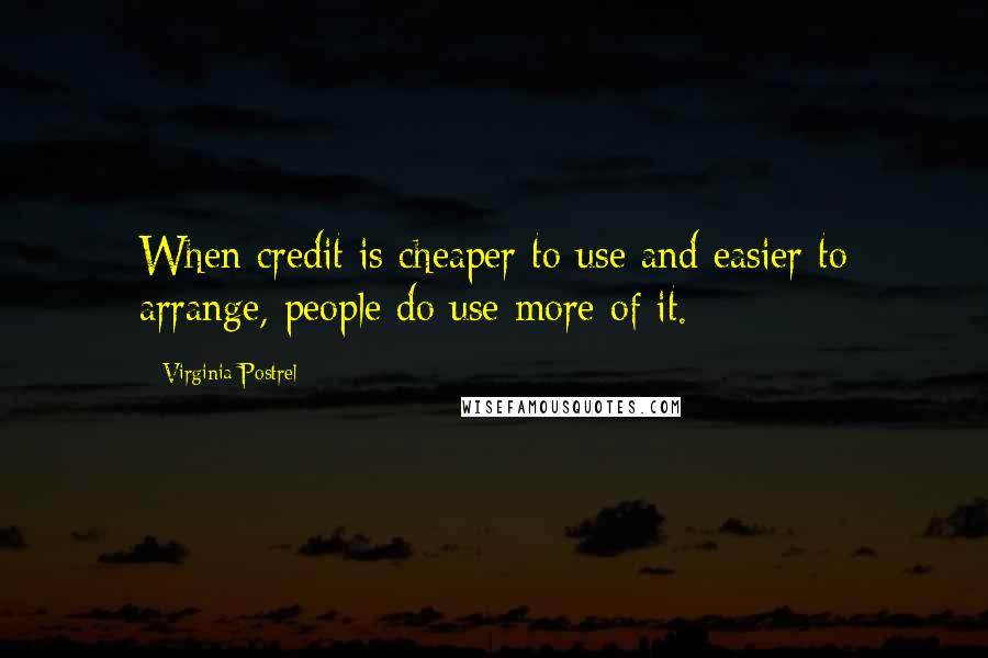 Virginia Postrel Quotes: When credit is cheaper to use and easier to arrange, people do use more of it.