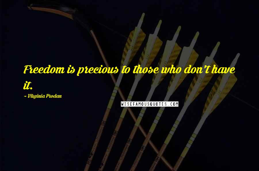 Virginia Prodan Quotes: Freedom is precious to those who don't have it.