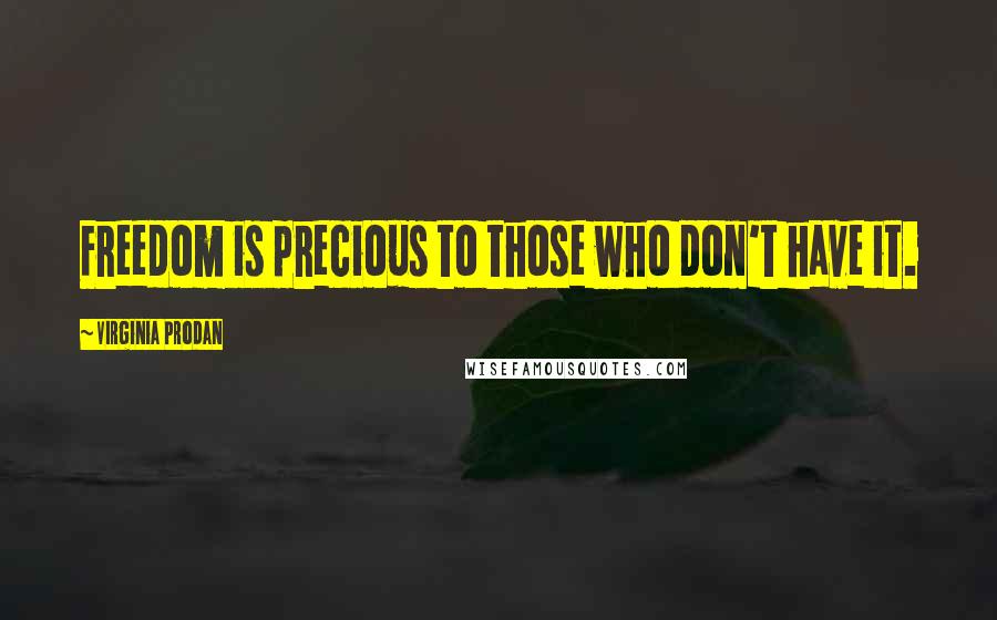 Virginia Prodan Quotes: Freedom is precious to those who don't have it.