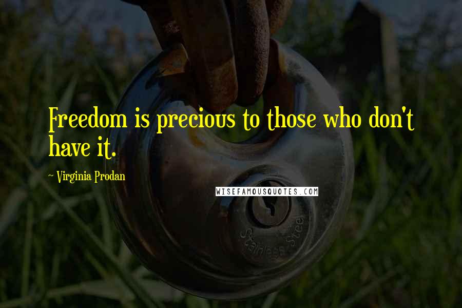 Virginia Prodan Quotes: Freedom is precious to those who don't have it.