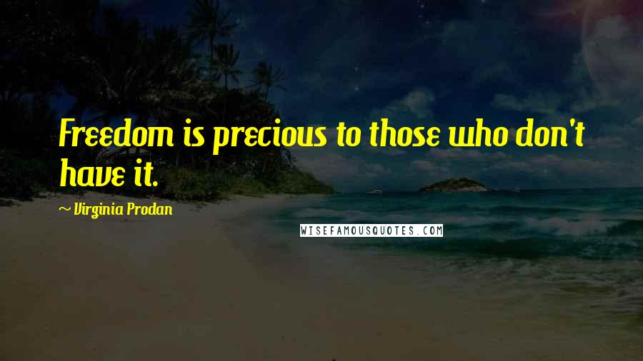 Virginia Prodan Quotes: Freedom is precious to those who don't have it.