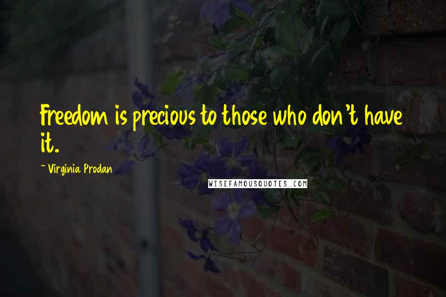 Virginia Prodan Quotes: Freedom is precious to those who don't have it.