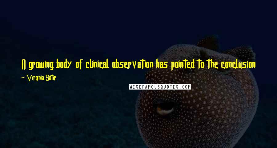 Virginia Satir Quotes: A growing body of clinical observation has pointed to the conclusion that the family therapy must be oriented to the family as a whole.