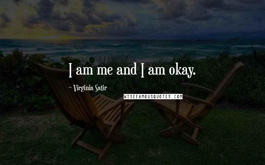 Virginia Satir Quotes: I am me and I am okay.