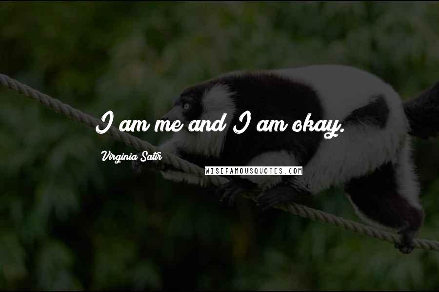 Virginia Satir Quotes: I am me and I am okay.