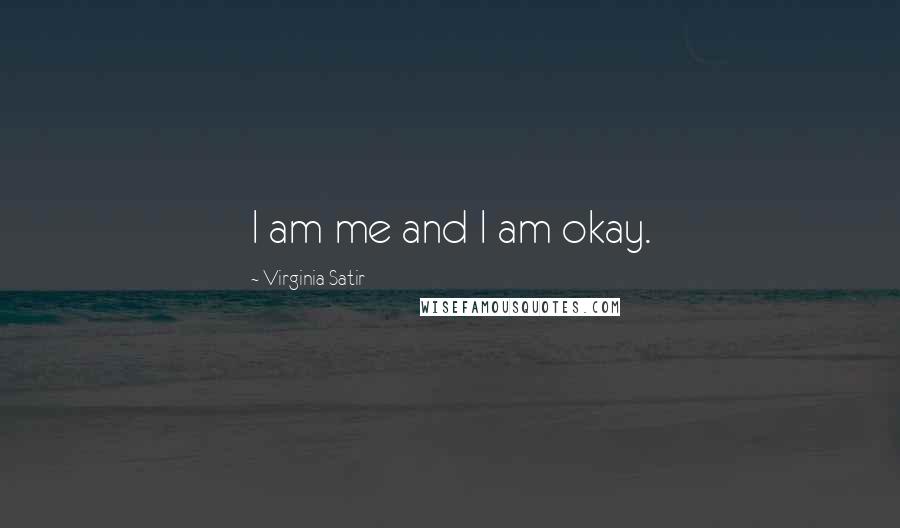 Virginia Satir Quotes: I am me and I am okay.