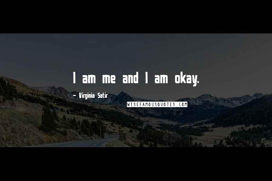 Virginia Satir Quotes: I am me and I am okay.