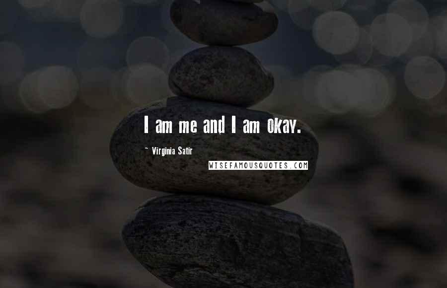 Virginia Satir Quotes: I am me and I am okay.
