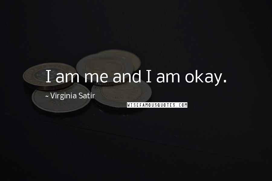 Virginia Satir Quotes: I am me and I am okay.