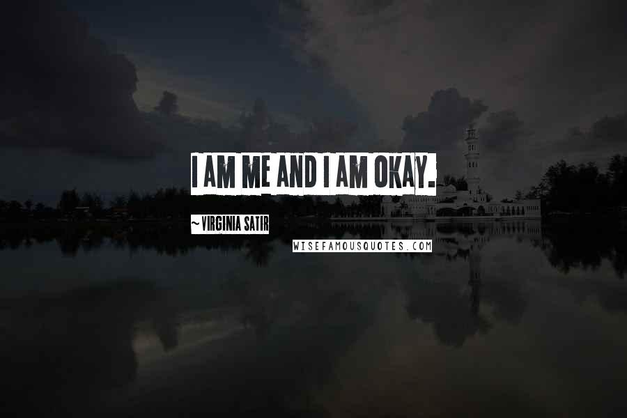 Virginia Satir Quotes: I am me and I am okay.