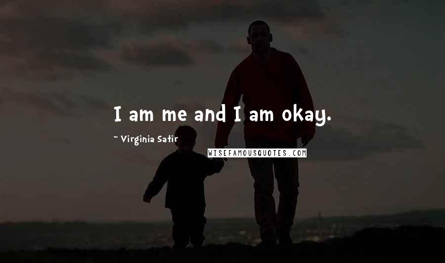 Virginia Satir Quotes: I am me and I am okay.