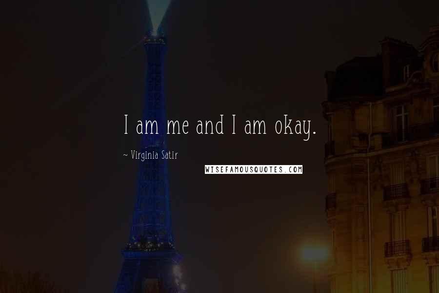 Virginia Satir Quotes: I am me and I am okay.