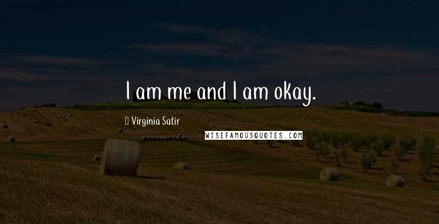Virginia Satir Quotes: I am me and I am okay.