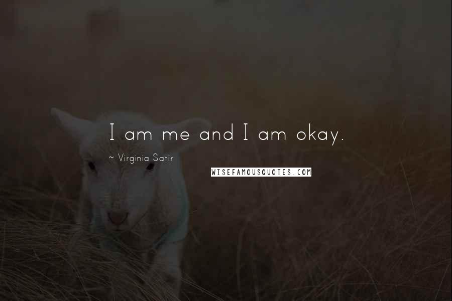 Virginia Satir Quotes: I am me and I am okay.