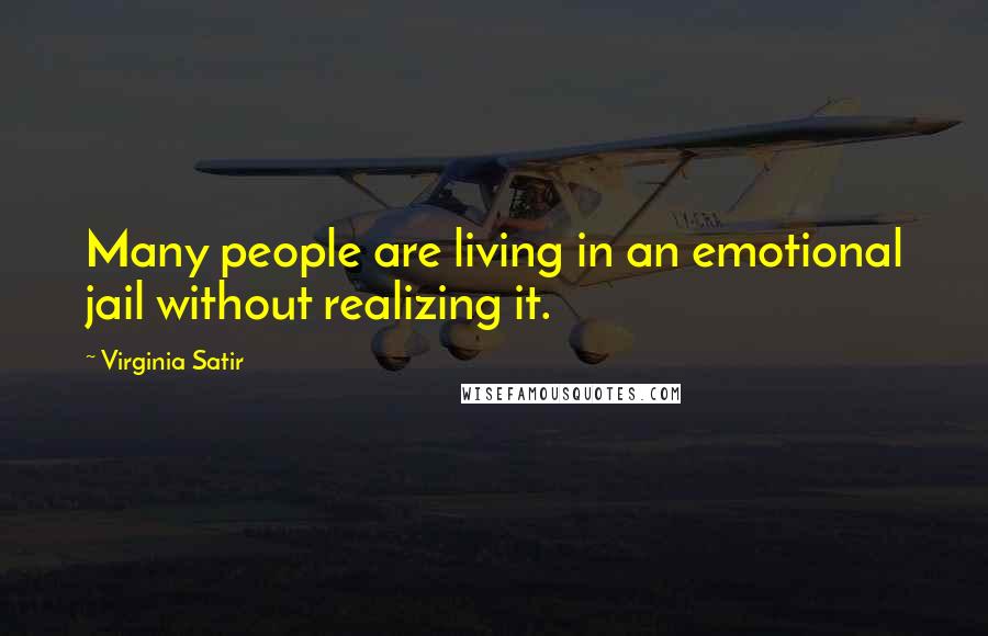 Virginia Satir Quotes: Many people are living in an emotional jail without realizing it.