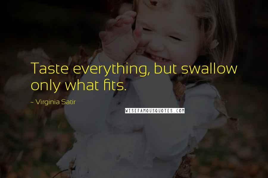 Virginia Satir Quotes: Taste everything, but swallow only what fits.