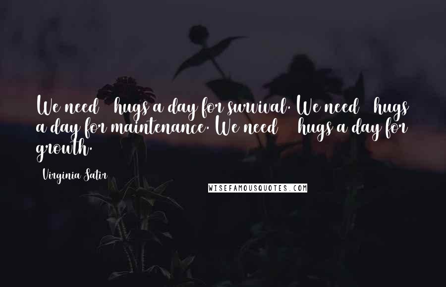 Virginia Satir Quotes: We need 4 hugs a day for survival. We need 8 hugs a day for maintenance. We need 12 hugs a day for growth.