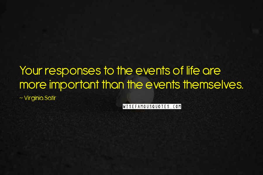 Virginia Satir Quotes: Your responses to the events of life are more important than the events themselves.