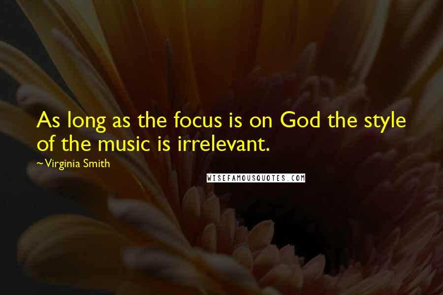 Virginia Smith Quotes: As long as the focus is on God the style of the music is irrelevant.