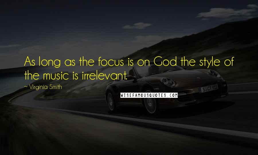 Virginia Smith Quotes: As long as the focus is on God the style of the music is irrelevant.