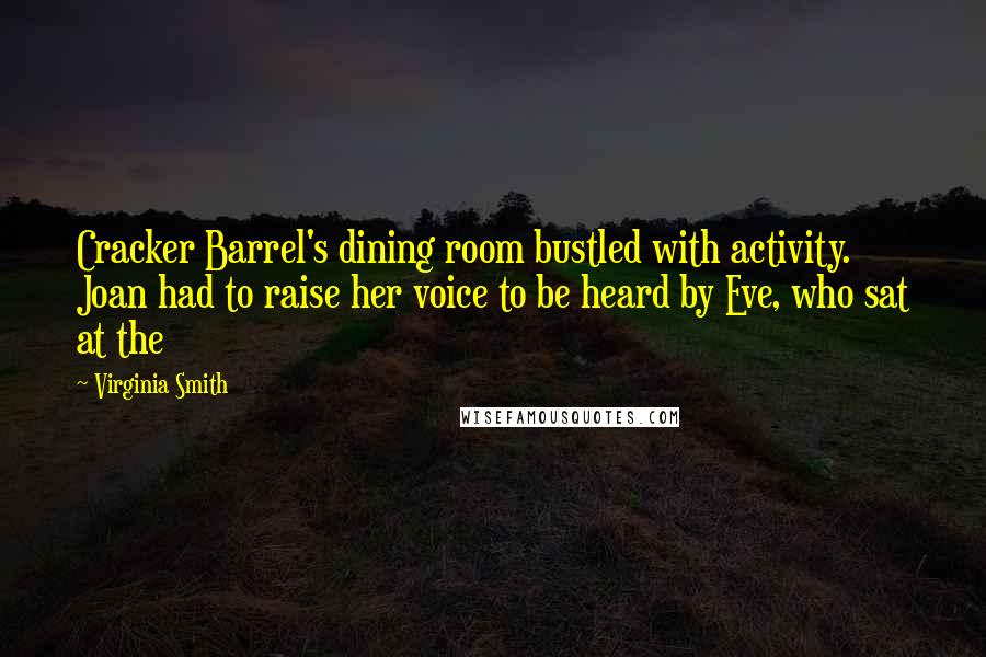 Virginia Smith Quotes: Cracker Barrel's dining room bustled with activity. Joan had to raise her voice to be heard by Eve, who sat at the