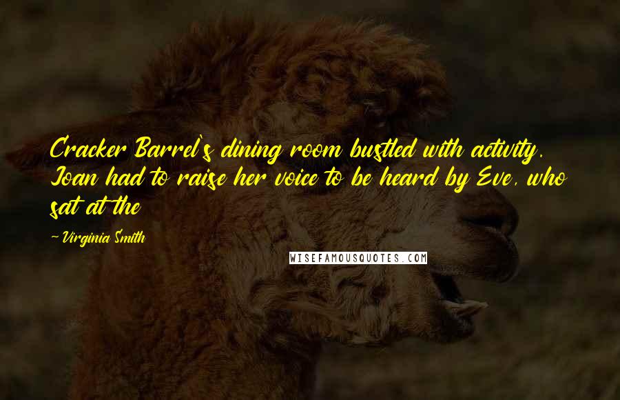 Virginia Smith Quotes: Cracker Barrel's dining room bustled with activity. Joan had to raise her voice to be heard by Eve, who sat at the