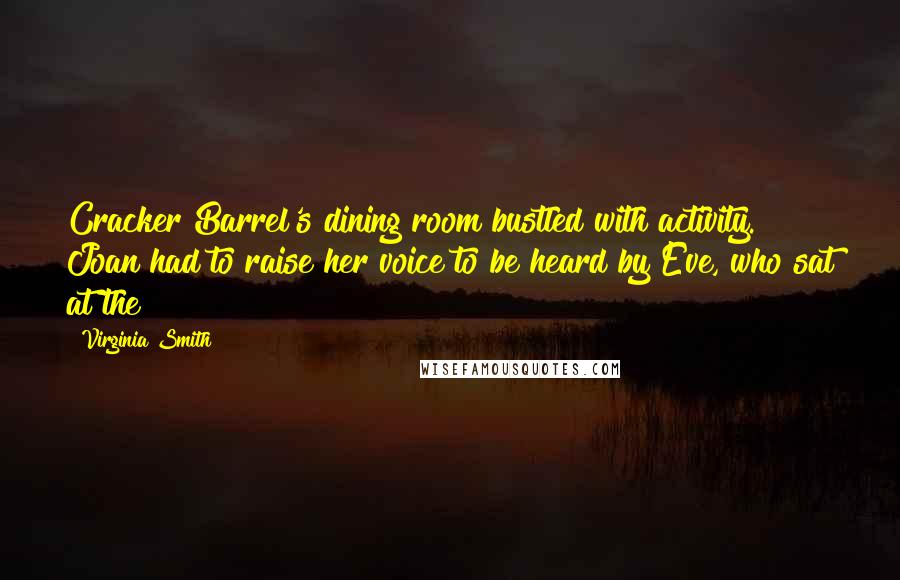 Virginia Smith Quotes: Cracker Barrel's dining room bustled with activity. Joan had to raise her voice to be heard by Eve, who sat at the