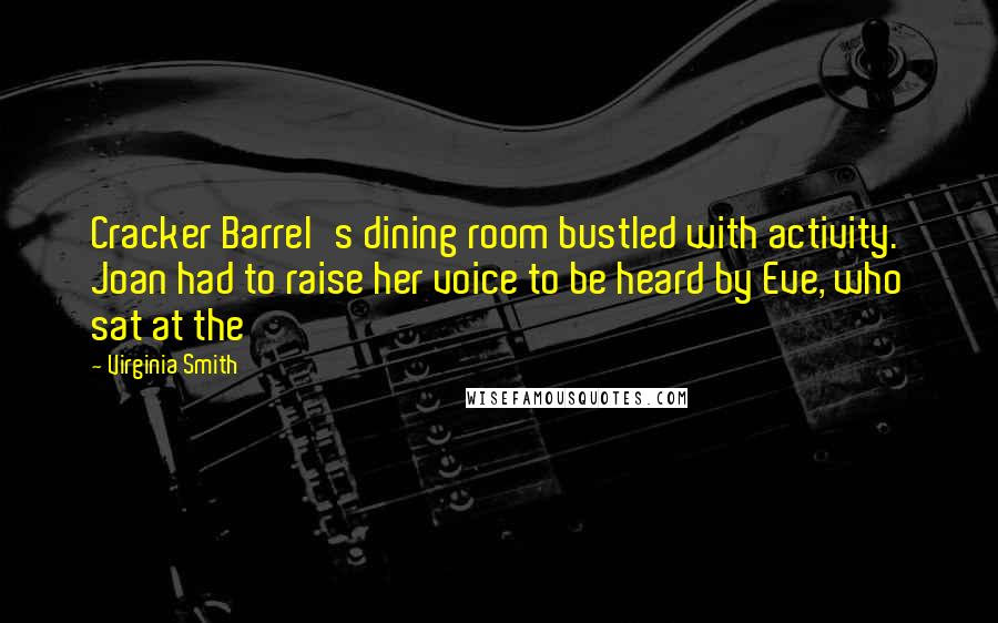 Virginia Smith Quotes: Cracker Barrel's dining room bustled with activity. Joan had to raise her voice to be heard by Eve, who sat at the
