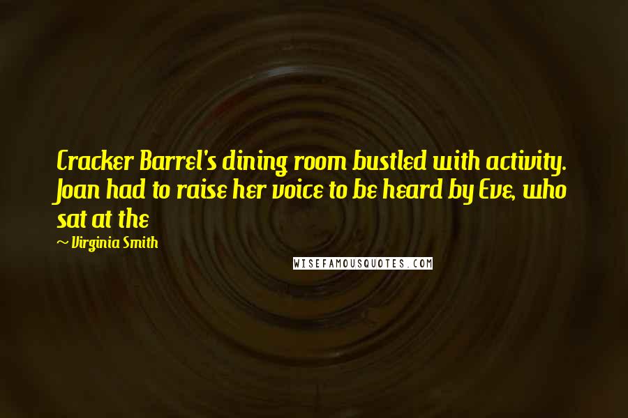 Virginia Smith Quotes: Cracker Barrel's dining room bustled with activity. Joan had to raise her voice to be heard by Eve, who sat at the