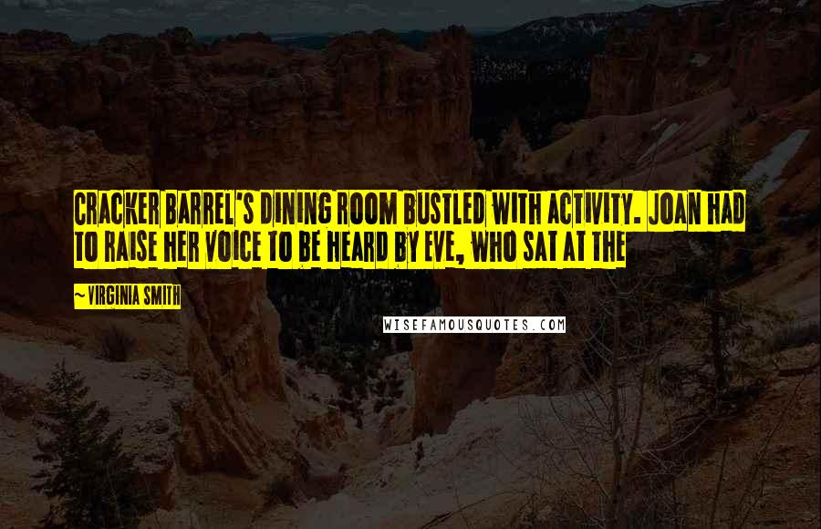 Virginia Smith Quotes: Cracker Barrel's dining room bustled with activity. Joan had to raise her voice to be heard by Eve, who sat at the