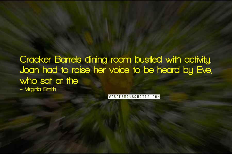 Virginia Smith Quotes: Cracker Barrel's dining room bustled with activity. Joan had to raise her voice to be heard by Eve, who sat at the