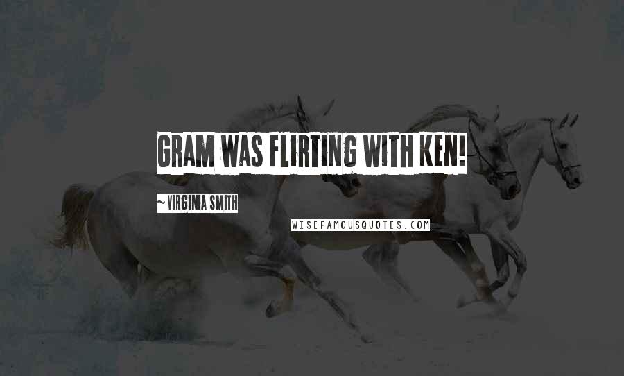 Virginia Smith Quotes: Gram was flirting with Ken!