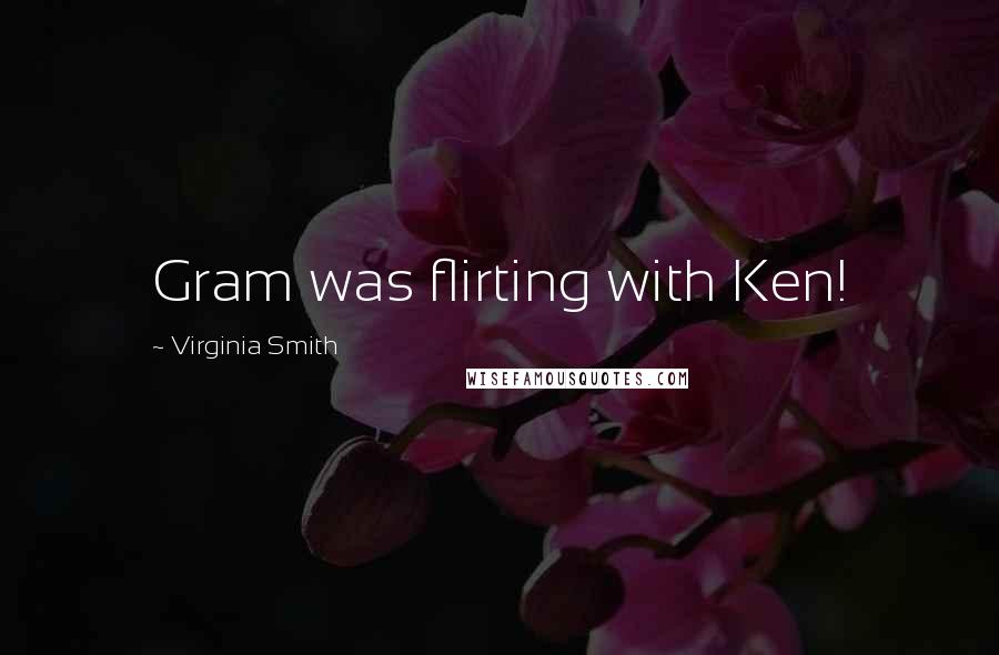 Virginia Smith Quotes: Gram was flirting with Ken!