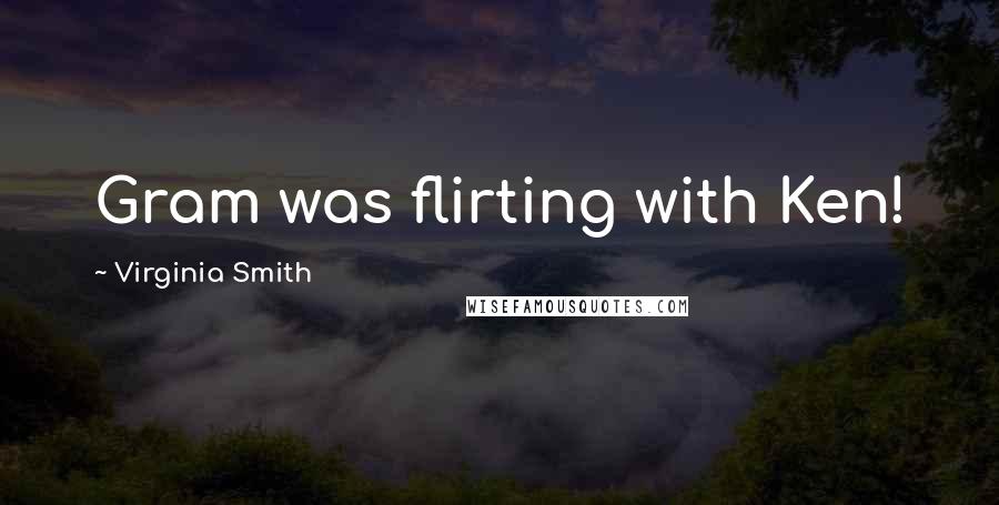 Virginia Smith Quotes: Gram was flirting with Ken!