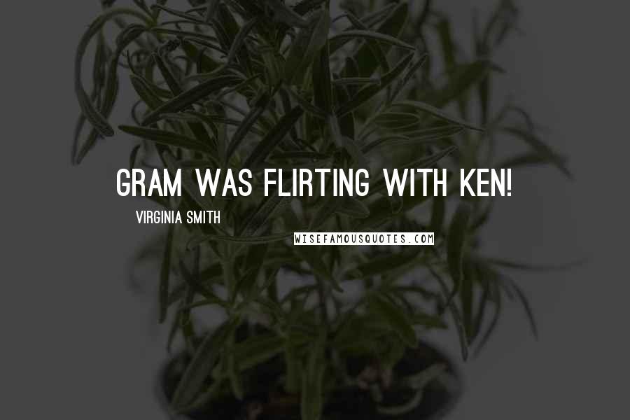Virginia Smith Quotes: Gram was flirting with Ken!
