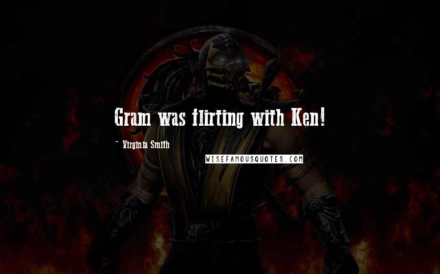 Virginia Smith Quotes: Gram was flirting with Ken!