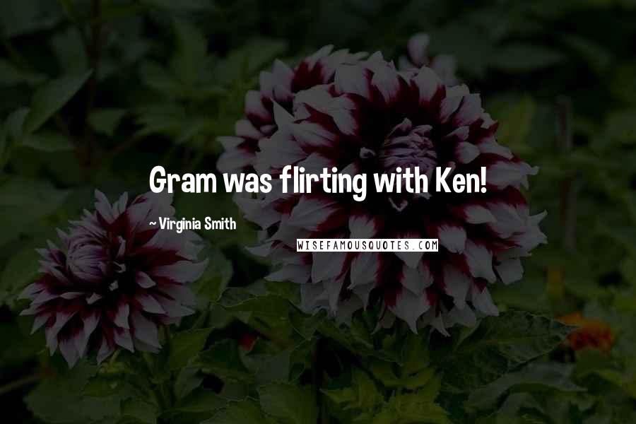Virginia Smith Quotes: Gram was flirting with Ken!