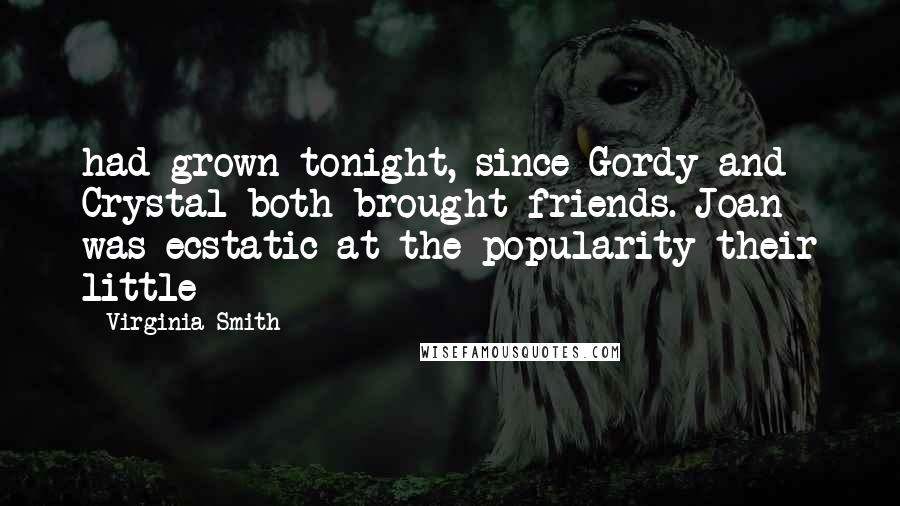 Virginia Smith Quotes: had grown tonight, since Gordy and Crystal both brought friends. Joan was ecstatic at the popularity their little