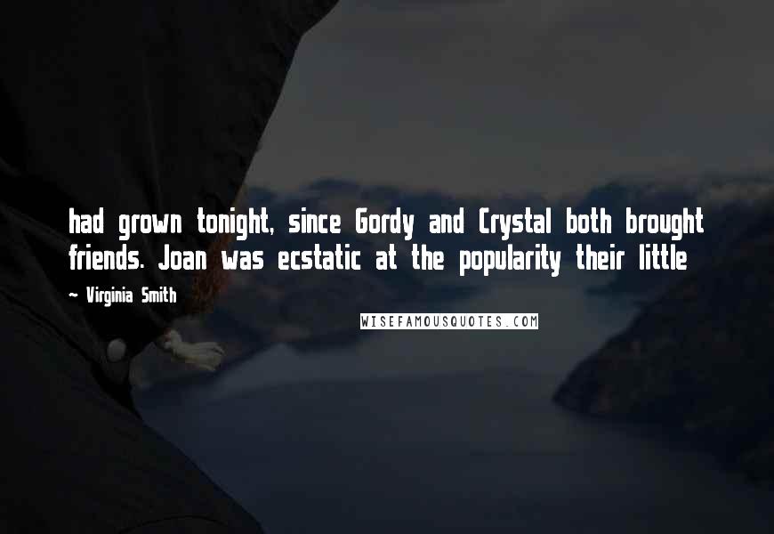 Virginia Smith Quotes: had grown tonight, since Gordy and Crystal both brought friends. Joan was ecstatic at the popularity their little