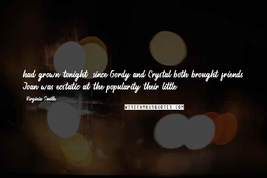 Virginia Smith Quotes: had grown tonight, since Gordy and Crystal both brought friends. Joan was ecstatic at the popularity their little