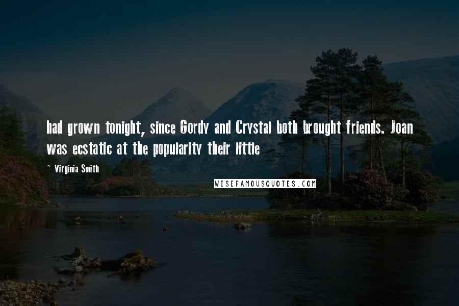 Virginia Smith Quotes: had grown tonight, since Gordy and Crystal both brought friends. Joan was ecstatic at the popularity their little