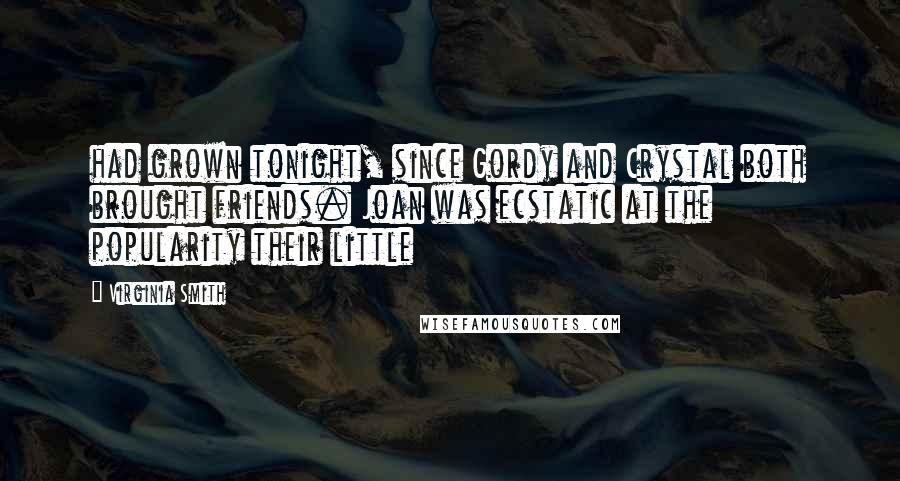 Virginia Smith Quotes: had grown tonight, since Gordy and Crystal both brought friends. Joan was ecstatic at the popularity their little